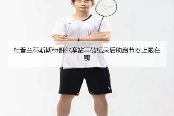 杜普兰蒂斯斯德哥尔摩站再破纪录后助跑节奏上限在哪