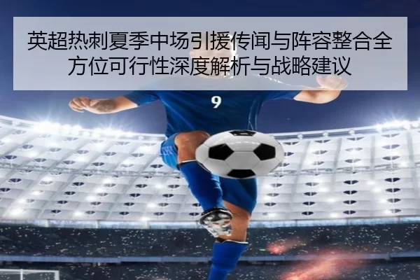 英超热刺夏季中场引援传闻与阵容整合全方位可行性深度解析与战略建议