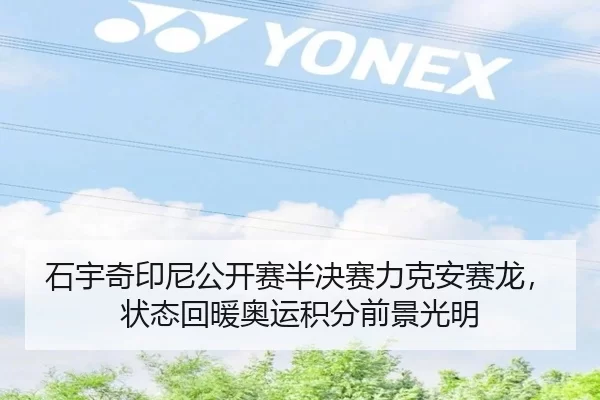 石宇奇印尼公开赛半决赛力克安赛龙，状态回暖奥运积分前景光明