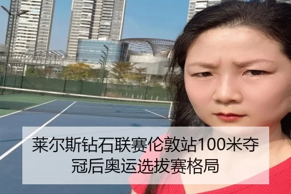 莱尔斯钻石联赛伦敦站100米夺冠后奥运选拔赛格局